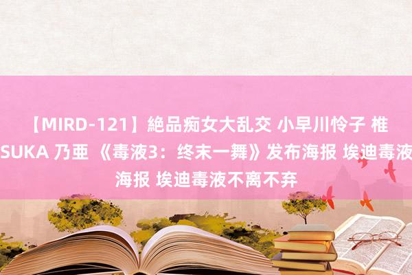 【MIRD-121】絶品痴女大乱交 小早川怜子 椎名ゆな ASUKA 乃亜 《毒液3：终末一舞》发布海报 埃迪毒液不离不弃