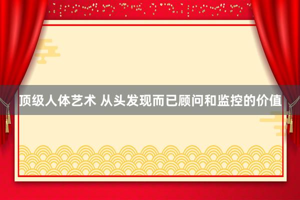 顶级人体艺术 从头发现而已顾问和监控的价值