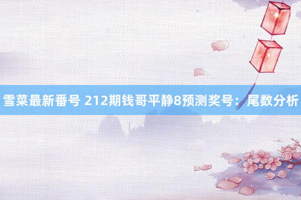 雪菜最新番号 212期钱哥平静8预测奖号：尾数分析