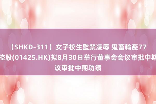 【SHKD-311】女子校生監禁凌辱 鬼畜輪姦77 捷隆控股(01425.HK)拟8月30日举行董事会会议审批中期功绩