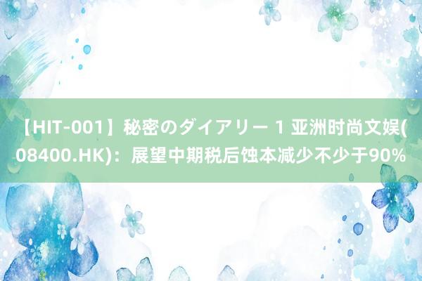 【HIT-001】秘密のダイアリー 1 亚洲时尚文娱(08400.HK)：展望中期税后蚀本减少不少于90%