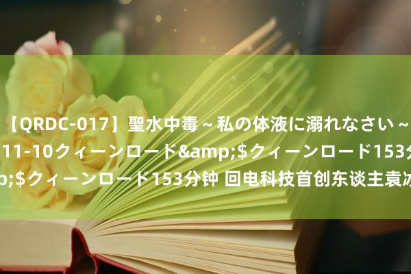 【QRDC-017】聖水中毒～私の体液に溺れなさい～</a>2017-11-10クィーンロード&$クィーンロード153分钟 回电科技首创东谈主袁冰松失联