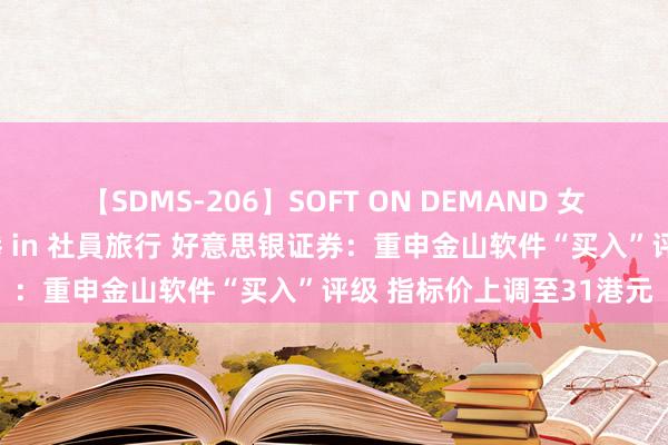 【SDMS-206】SOFT ON DEMAND 女子社員スペシャル野球拳 in 社員旅行 好意思银证券：重申金山软件“买入”评级 指标价上调至31港元