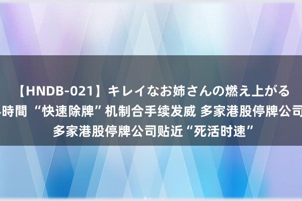 【HNDB-021】キレイなお姉さんの燃え上がる本物中出し交尾4時間 “快速除牌”机制合手续发威 多家港股停牌公司贴近“死活时速”