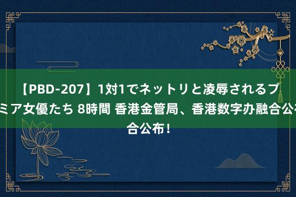 【PBD-207】1対1でネットリと凌辱されるプレミア女優たち 8時間 香港金管局、香港数字办融合公布！