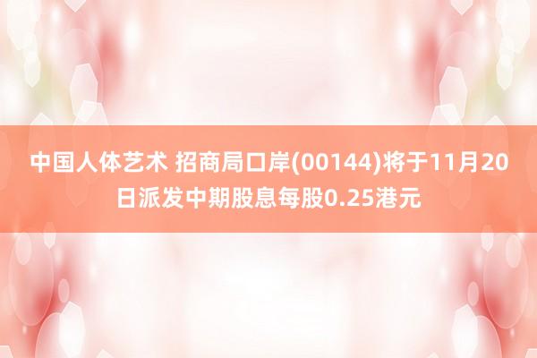 中国人体艺术 招商局口岸(00144)将于11月20日派发中期股息每股0.25港元