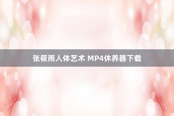 张筱雨人体艺术 MP4休养器下载