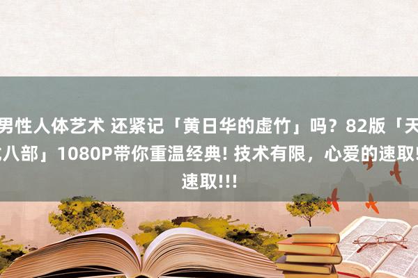 男性人体艺术 还紧记「黄日华的虚竹」吗？82版「天龙八部」1080P带你重温经典! 技术有限，心爱的速取!!!