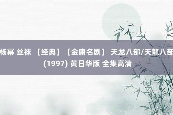 杨幂 丝袜 【经典】【金庸名剧】 天龙八部/天龍八部 (1997) 黄日华版 全集高清